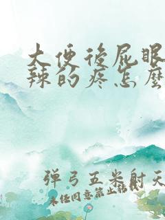 大便后屁眼火辣辣的疼怎么回事