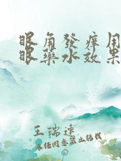 眼角发痒用什么眼药水效果好