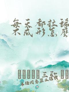 每天都拉稀大便不成形怎么办