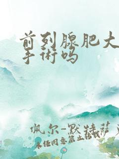 前列腺肥大需动手术吗