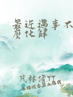 最近遇事不顺怎么化解