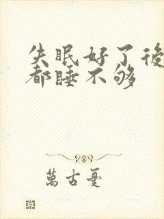 失眠好了后每天都睡不够