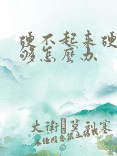 硬不起来硬度不够怎么办