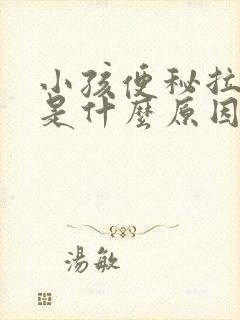 小孩便秘拉羊屎是什么原因