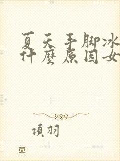 夏天手脚冰凉是什么原因女性