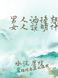 男人酒后想起的女人说明什么