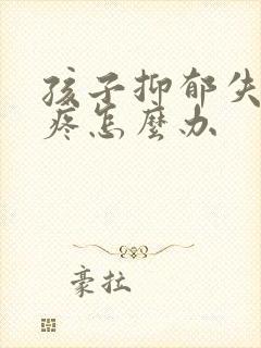 孩子抑郁失眠头疼怎么办