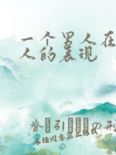 一个男人在乎女人的表现