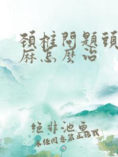 颈椎问题头晕手麻怎么治