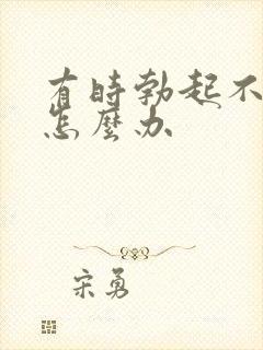 有时勃起不持久怎么办