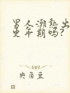 男人潮热出汗是更年期吗?