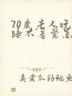 70岁老人晚上睡不着觉怎么办