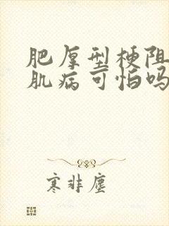 肥厚型梗阻性心肌病可怕吗