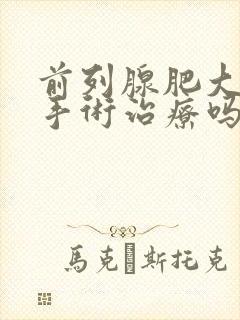 前列腺肥大能做手术治疗吗