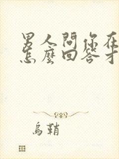 男人问你在干嘛怎么回答才幽默