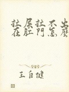 拉屎拉不出来堵在肛门怎么办还有血