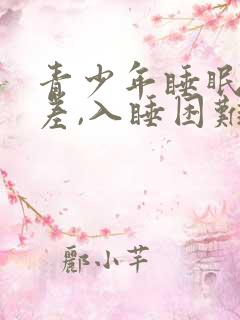 青少年睡眠质量差,入睡困难,易醒