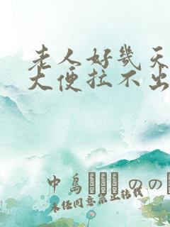 老人好几天没有大便拉不出怎么办