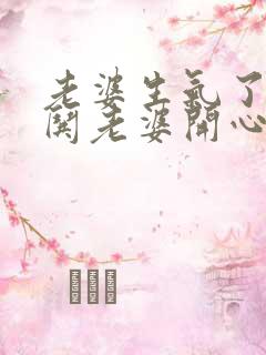 老婆生气了怎么哄老婆开心