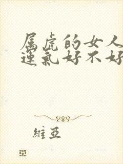 属虎的女人今年运气好不好