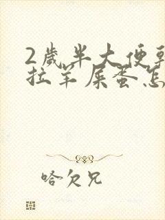 2岁半大便干燥拉羊屎蛋怎么办