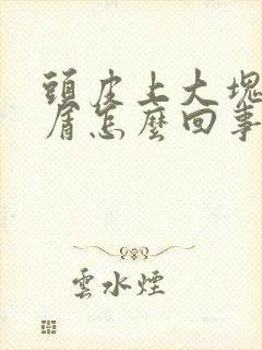 头皮上大块头皮屑怎么回事