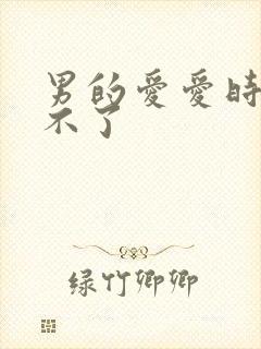 男的爱爱时候硬不了