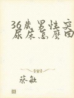 36岁男性突然尿床怎么回事