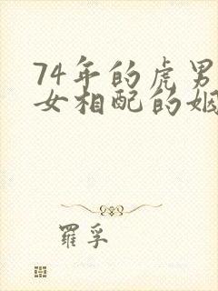 74年的虎男虎女相配的姻缘好吗