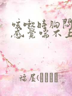 咳嗽时胸闷气短,感觉喘不上气什么原因