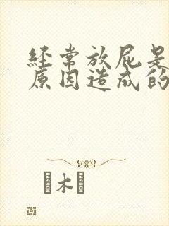 经常放屁是什么原因造成的