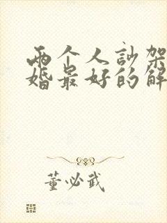 两个人吵架要离婚最好的解决办法是