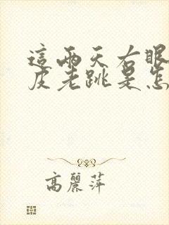 这两天右眼下眼皮老跳是怎么回事