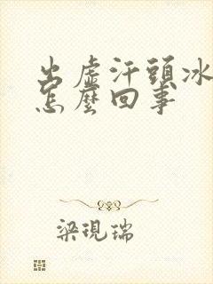 出虚汗头冰凉是怎么回事