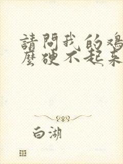 请问我的鸡鸡怎么硬不起来怎么回事