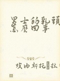 男士的乳头变大怎么回事