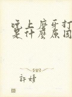 晚上磨牙打呼噜是什么原因引起的