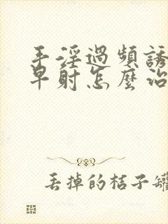 手淫过频诱发的早射怎么治