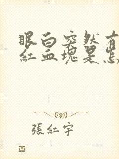 眼白突然有一块红血块是怎么回事