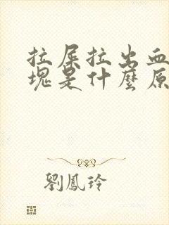 拉屎拉出血有血块是什么原因?女性