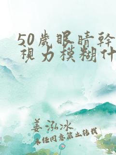 50岁眼睛干涩视力模糊什么原因