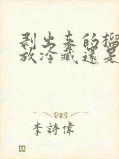 剥出来的榴莲肉放冷藏还是冷冻