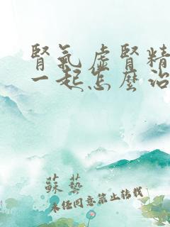 肾气虚肾精亏虚一起怎么治疗