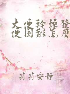 大便干燥发黑排便困难怎么办