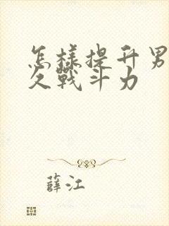 怎样提升男人持久战斗力