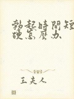 勃起时间短,不硬怎么办