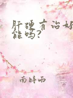 肝硬有治好的可能吗?