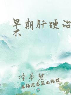 早期肝硬治得好不