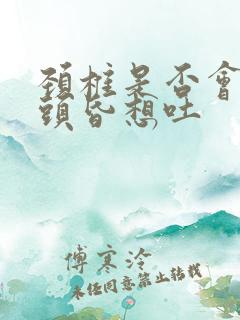 颈椎是否会引起头昏想吐