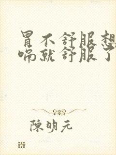 胃不舒服想吐打嗝就舒服了是怎么回事